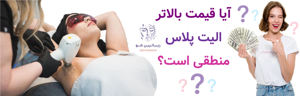 قیمت لیزر موهای زائد با الیت پلاس چقدر است؟ آیا قیمت بالاتر الیت پلاس منطقی است؟