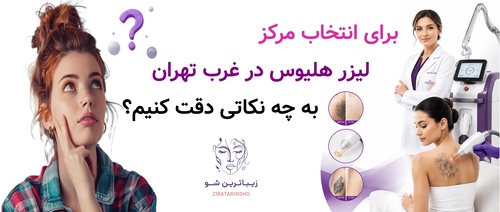برای انتخاب مرکز لیزر هلیوس در غرب تهران به چه نکاتی دقت کنیم؟
