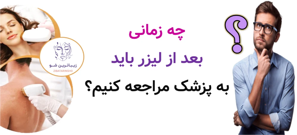 چه زمانی بعد از لیزر باید به پزشک مراجعه کنیم؟