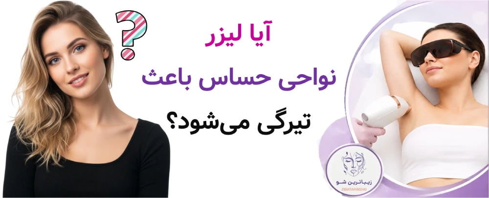 آیا لیزر نواحی حساس باعث تیرگی می‌شود؟